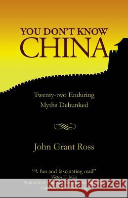 You Don't Know China: Twenty-two Enduring Myths Debunked Ross, John Grant 9781910736210