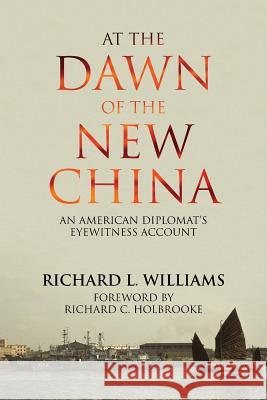 At the Dawn of the New China: An American Diplomat's Eyewitness Account Richard L. Williams Richard C. Holbrooke 9781910736753 Eastbridge Books