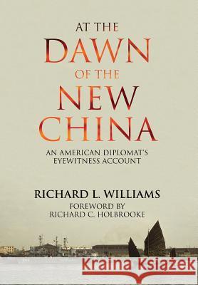 At the Dawn of the New China: An American Diplomat's Eyewitness Account Richard L. Williams Richard C. Holbrooke 9781910736760 Camphor Press Ltd