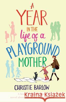 A Year in the Life of a Playground Mother: A Laugh-Out-Loud Funny Novel About Life at the School Gates Christie Barlow 9781910751275 Bookouture