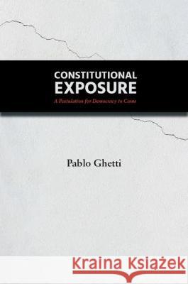 Constitutional Exposure: A Postulation for Democracy to Come Pablo Ghetti 9781910761045 Counterpress