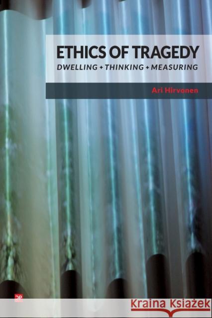 Ethics of Tragedy: Dwelling, Thinking, Measuring Hirvonen, Ari 9781910761090 Counterpress
