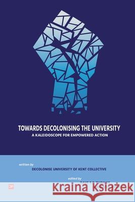 Towards Decolonising the University: A Kaleidoscope for Empowered Action Dave S. P. Thomas Jivraj Suhraiya 9781910761106