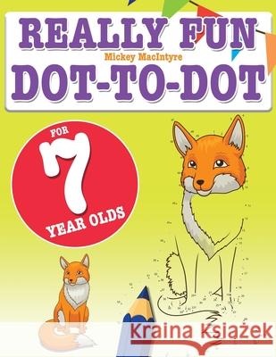 Really Fun Dot To Dot For 7 Year Olds: Fun, educational dot-to-dot puzzles for seven year old children Mickey MacIntyre 9781910771945
