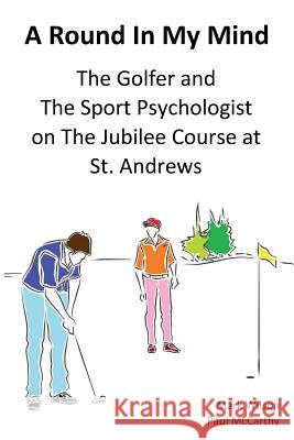 A Round In My Mind: The Golfer and The Sport Psychologist on The Jubilee Course at St. Andrews Wilson, Mark 9781910773109