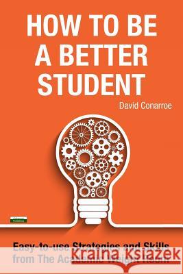 How to be a Better Student: Easy-to-use Strategies and Skills from The Academic Weight Room David Conarroe 9781910773666 Oakamoor Publishing