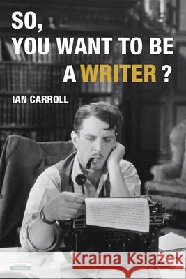 So, You Want to be a Writer? Ian Carroll 9781910773710 Oakamoor Publishing