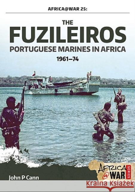 The Fuzileiros: Portuguese Marines in Africa, 1961–1974 John P. Cann 9781910777640 Helion & Company