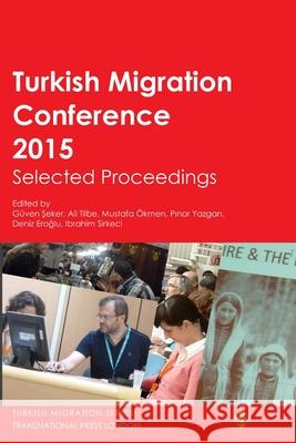 Turkish Migration Conference 2015 Selected Proceedings Guven Seker, Ali Tilbe, Mustafa Okmen, Pinar Yazgan, Deniz Eroglu Utku, Ibrahim Sirkeci 9781910781012 Transnational Press London