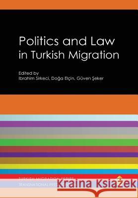 Politics and Law in Turkish Migration Ibrahim Sirkeci, Doga Elcin, Guven Seker 9781910781029 Transnational Press London
