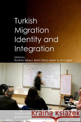 Turkish Migration, Identity and Integration Ibrahim Sirkeci, Betül Dilara Şeker, Ali Çağlar 9781910781128 Transnational Press London