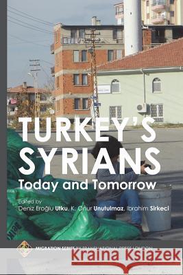 Turkey's Syrians: Today and Tomorrow Deniz Eroglu Utku Kadir Onur Unutulmaz Ibrahim Sirkeci 9781910781739 Transnational Press London