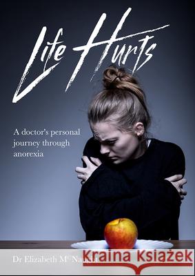 Life Hurts: A Doctor's Personal Journey Through Anorexia Dr Elizabeth McNaught   9781910786659 Malcolm Down Publishing Ltd