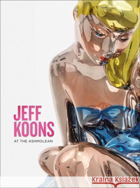 Jeff Koons: At the Ashmolean Sir Norman Rosenthal Dr Alexander Sturgis  9781910807293