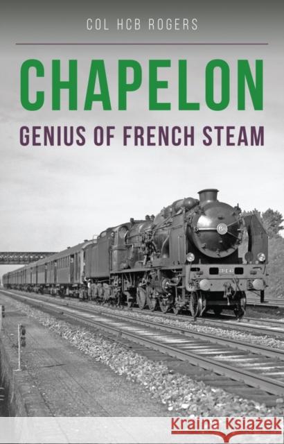 Chapelon: Genius of French Steam colonel Col. H. C. B. Rogers, Rob Taylor (Designer) 9781910809730 Crecy Publishing