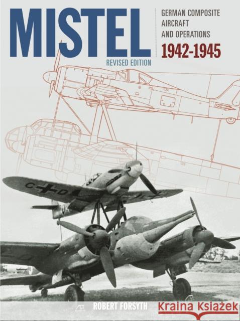 Mistel: German Composite Aircraft and Operations 1942-1945 Robert Forsyth 9781910809815 Crecy Publishing