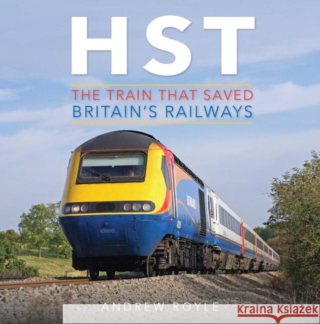 HST: The Train That Saved Britain's Railways Andrew Royle 9781910809983