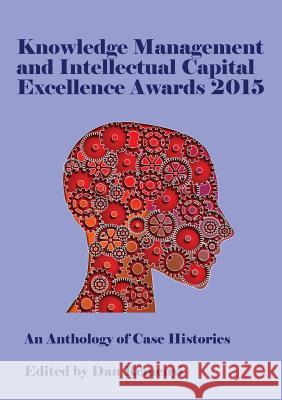 Knowledge Management and Intellectual Capital Excellence Awards 2015: An Anthology of Case Histories Dan Remenyi 9781910810521 Acpil