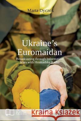 Ukraine's Euromaidan: Broadcasting through Information Wars with Hromadske Radio Dyczok, Marta 9781910814123