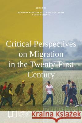 Critical Perspectives on Migration in the Twenty-First Century Marianna Karakoulaki Laura Southgate Jakob Steiner 9781910814413 E-International Relations