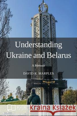 Understanding Ukraine and Belarus: A Memoir David R. Marples 9781910814543