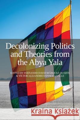 Decolonizing Politics and Theories from the Abya Yala Fernando David M Duarte V 9781910814628