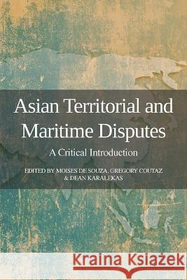 Asian Territorial and Maritime Disputes: A Critical Introduction Moises de Souza Gregory Coutaz Dean Karalekas 9781910814635