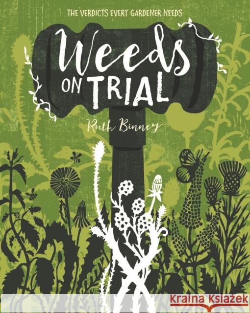 Weeds on Trial: The Verdicts Every Gardener Needs Ruth Binney 9781910821275