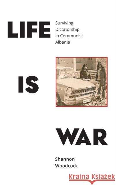 Life is War: Surviving Dictatorship in Communist Albania Woodcock, Shannon 9781910849040