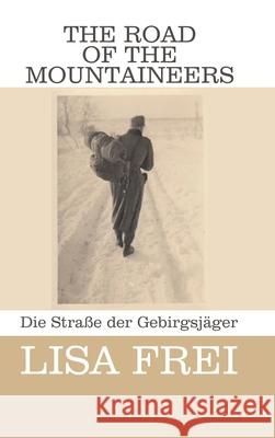 The Road of the Mountaineers: Die Strasse der Gebirgsjager Lisa Frei 9781910853276 Lioness Publishing