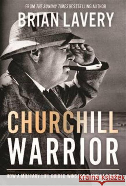 Churchill Warrior: How a Military Life Guided Winston's Finest Hours Brian Lavery 9781910860229