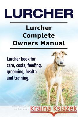 Lurcher. Lurcher Complete Owners Manual. Lurcher book for care, costs, feeding, grooming, health and training. Moore, Asia 9781910861172
