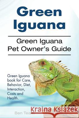 Green Iguana. Green Iguana Pet Owner's Guide. Green Iguana book for Care, Behavior, Diet, Interaction, Costs and Health. Team, Ben 9781910861264 Pesa Publishing Green Iguana