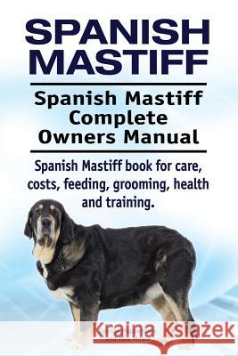 Spanish Mastiff. Spanish Mastiff Complete Owners Manual. Spanish Mastiff book for care, costs, feeding, grooming, health and training. Moore, Asia 9781910861288