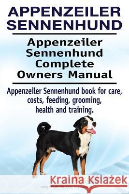 Appenzeiler Sennenhund. Appenzeiler Sennenhund Complete Owners Manual. Appenzeiler Sennenhund book for care, costs, feeding, grooming, health and trai Moore, Asia 9781910861646