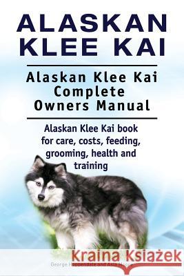 Alaskan Klee Kai. Alaskan Klee Kai Complete Owners Manual. Alaskan Klee Kai book for care, costs, feeding, grooming, health and training. Moore, Asia 9781910861745