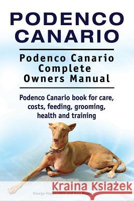 Podenco Canario. Podenco Canario Complete Owners Manual. Podenco Canario book for care, costs, feeding, grooming, health and training. Moore, Asia 9781910861752