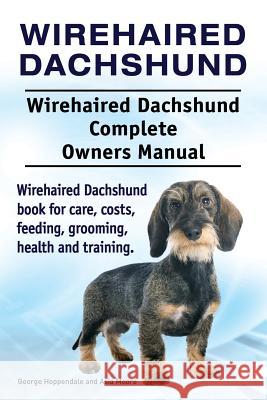 Wirehaired Dachshund. Wirehaired Dachshund Complete Owners Manual. Wirehaired Dachshund book for care, costs, feeding, grooming, health and training. Moore, Asia 9781910861790
