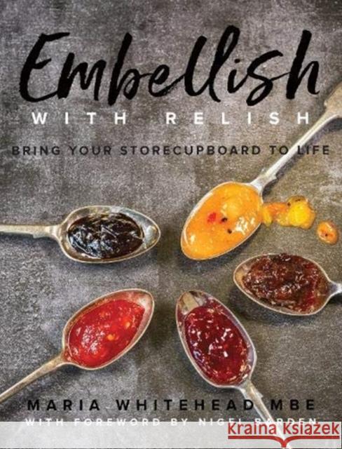 Embellish With Relish: Bring your store cupboard essentials to life - The Hawkshead Relish Cook Book Maria Whitehead 9781910863497