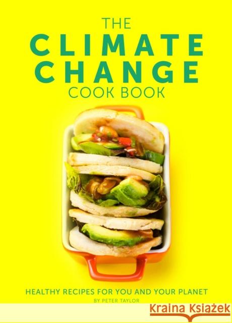 The Climate Change Cook Book: Healthy Recipes For You and Your Planet Peter Taylor 9781910863671