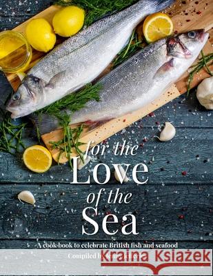 For The Love Of The Sea. 2022 WINNER BY THE GUILD OF FOOD WRITERS: A cook book to celebrate the British seafood community and their food Jenny Jefferies 9781910863756