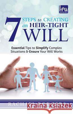 7 Steps To Creating An Heir-Tight Will: Essential tips to simplify complex situations & ensure your will works Rodgers, Rachael 9781910864425
