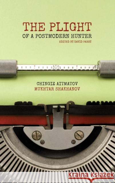 The Plight of a Postmodern Hunter Mukhtar Shakhanov, Chingiz Aitmatov, David Parry (Auckland University of Technology New Zealand) 9781910886113