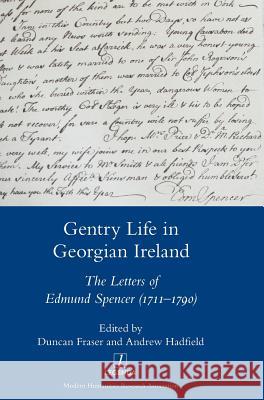 Gentry Life in Georgian Ireland: The Letters of Edmund Spencer (1711-1790): The Letters of Edmund Spencer (1711-1790) Duncan Fraser Andrew Hadfield 9781910887141