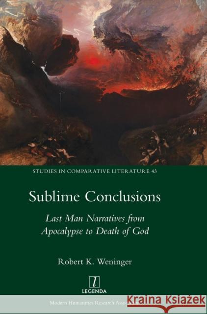 Sublime Conclusions: Last Man Narratives from Apocalypse to Death of God Robert Weninger 9781910887219 Legenda