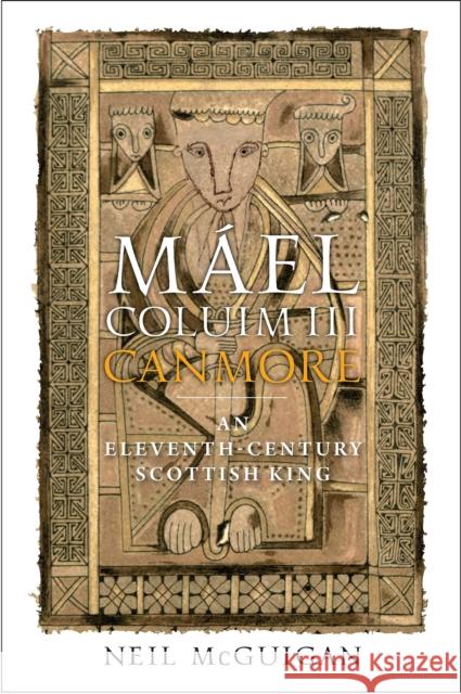 Mael Coluim III, 'Canmore': An Eleventh-Century Scottish King Neil McGuigan 9781910900192 John Donald Publishers