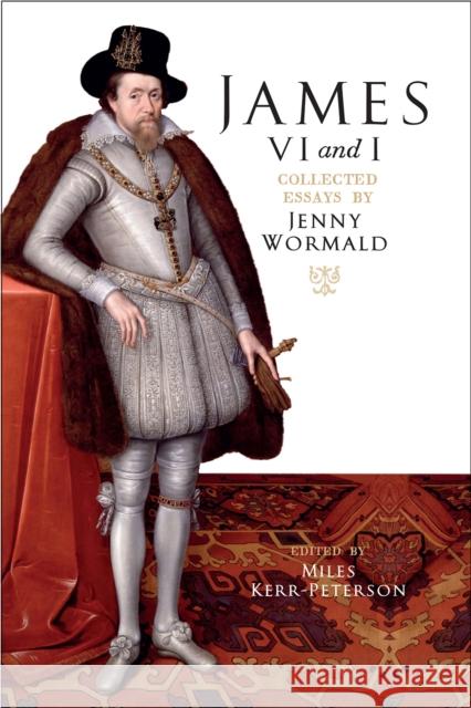 James VI and I: Collected Essays by Jenny Wormald Jenny Wormald Miles Kerr-Peterson 9781910900253