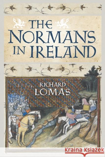 The Normans in Ireland: Leinster, 1167–1247 Richard Lomas 9781910900338 John Donald Publishers Ltd