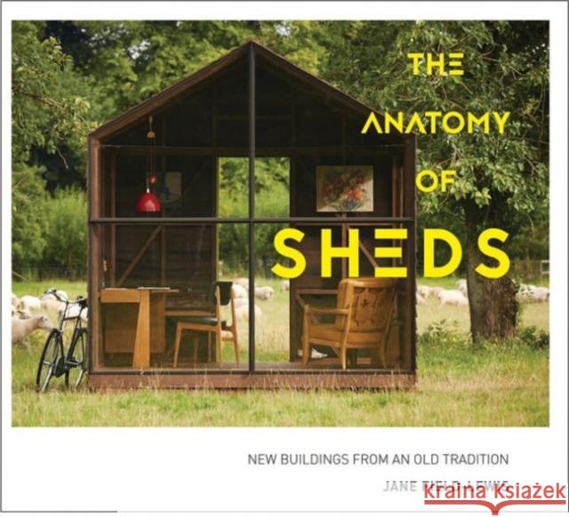 The Anatomy of Sheds: New buildings from an old tradition Jane Field-Lewis 9781910904367