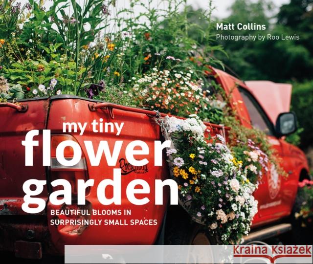 My Tiny Flower Garden: Beautiful Blooms in Surprisingly Small Spaces Collins, Matt 9781910904732 My Tiny